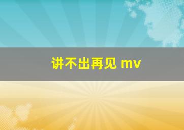 讲不出再见 mv